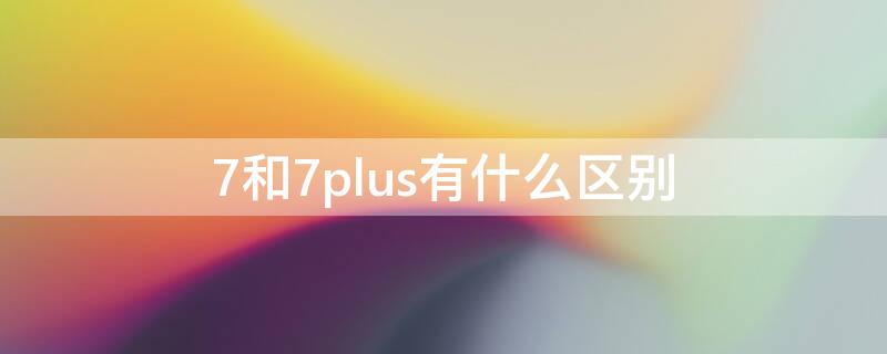 7和7plus有什么區(qū)別