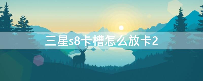 三星s8卡槽怎么放卡2