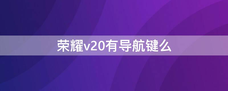 榮耀v20有導(dǎo)航鍵么