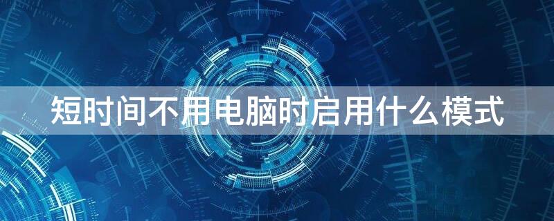 短時(shí)間不用電腦時(shí)啟用什么模式