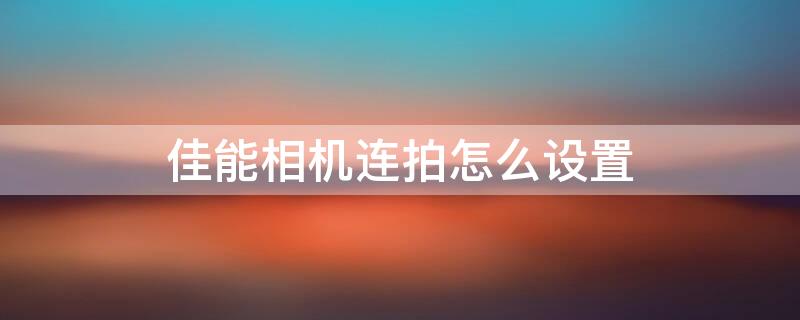 佳能相機連拍怎么設置