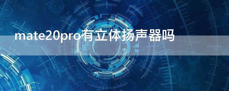 mate20pro有立体扬声器吗