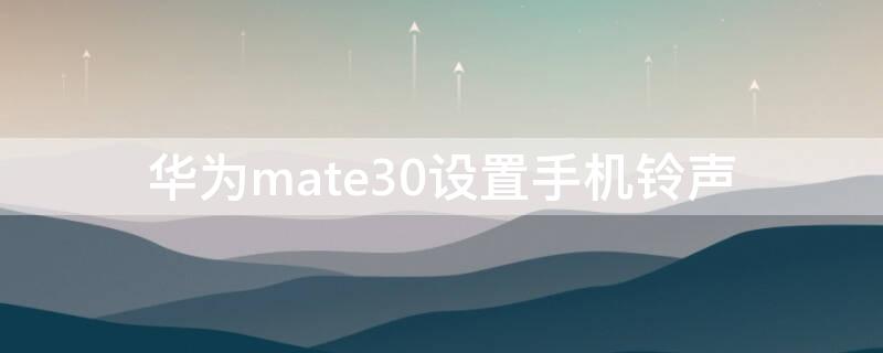 華為mate30設(shè)置手機鈴聲