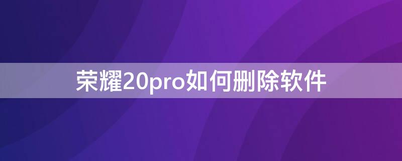 榮耀20pro如何刪除軟件