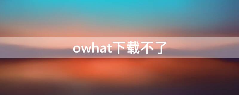 owhat下载不了