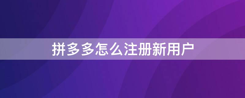 拼多多怎么注冊(cè)新用戶