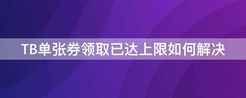 TB單張券領(lǐng)取已達(dá)上限如何解決