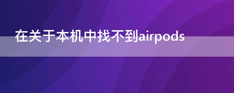 在关于本机中找不到airpods