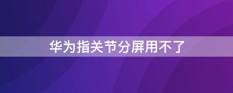 華為指關節(jié)分屏用不了