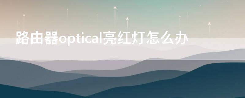 路由器optical亮红灯怎么办