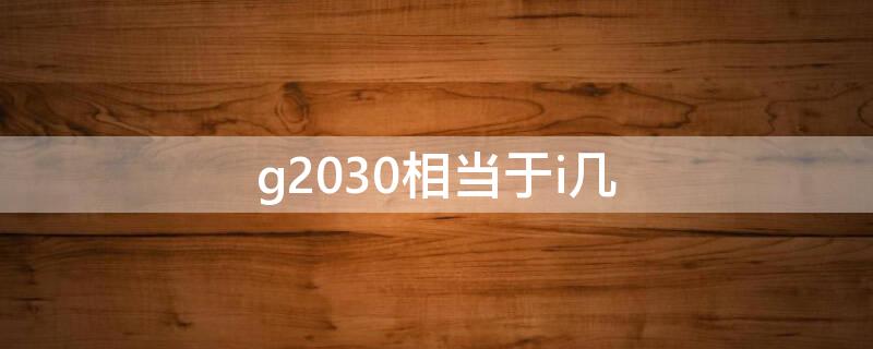 g2030相當(dāng)于i幾