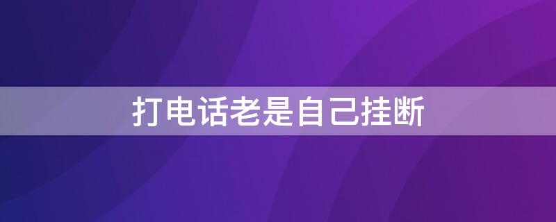 打电话老是自己挂断