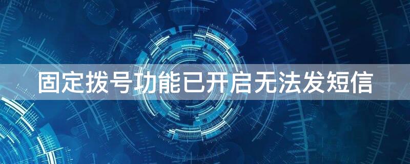 固定撥號(hào)功能已開啟無法發(fā)短信