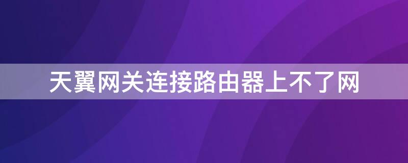 天翼网关连接路由器上不了网