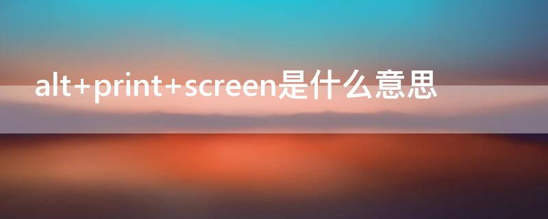 alt+print screen是什么意思