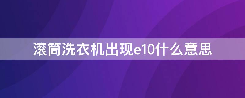 滾筒洗衣機出現e10什么意思