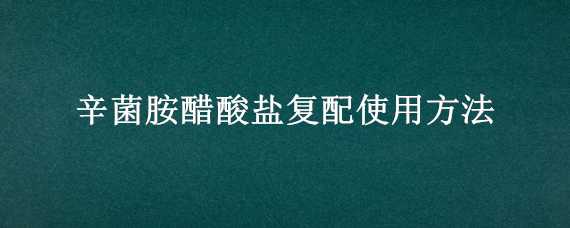 辛菌胺醋酸鹽復配使用方法