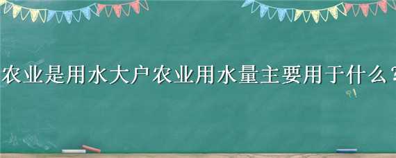 农业是用水大户农业用水量主要用于什么