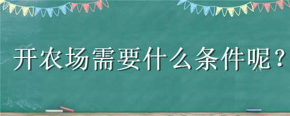 开农场需要什么条件呢（开农场需要什么条件呢知乎）