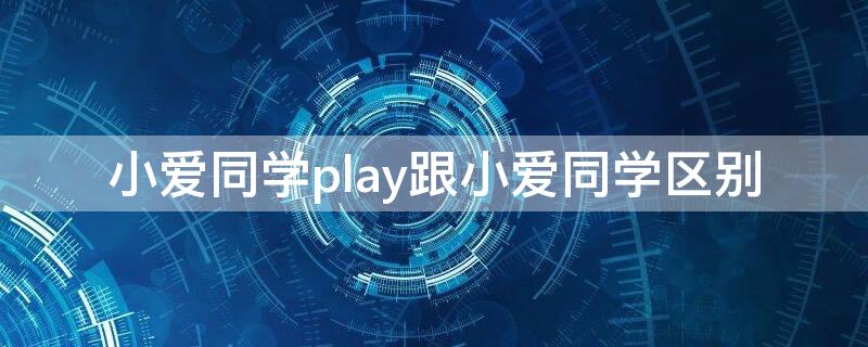 小爱同学play跟小爱同学区别