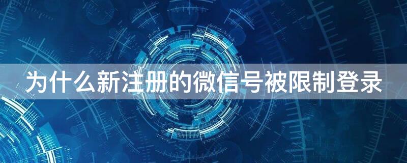 为什么新注册的微信号被限制登录