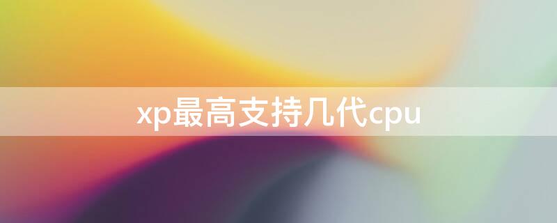 xp最高支持幾代cpu