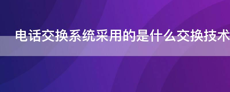 電話交換系統(tǒng)采用的是什么交換技術(shù)