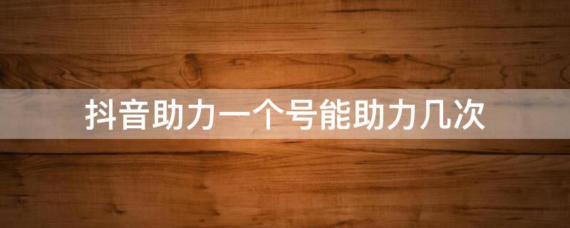 抖音助力一個(gè)號(hào)能助力幾次