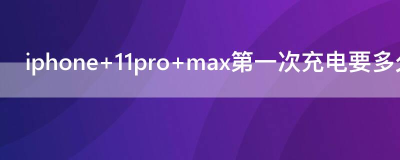 iPhone 11pro max第一次充電要多久