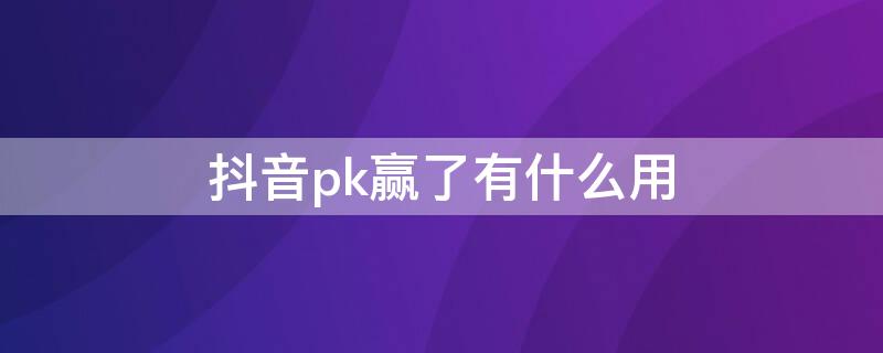 抖音pk贏了有什么用