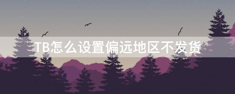 TB怎么設(shè)置偏遠地區(qū)不發(fā)貨