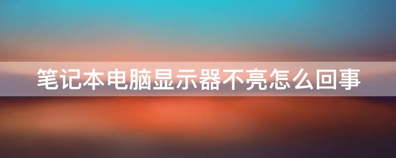 筆記本電腦顯示器不亮怎么回事