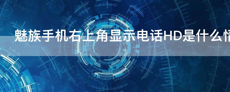 魅族手机右上角显示电话HD是什么情况