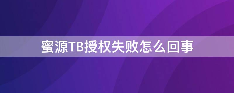 蜜源TB授權(quán)失敗怎么回事