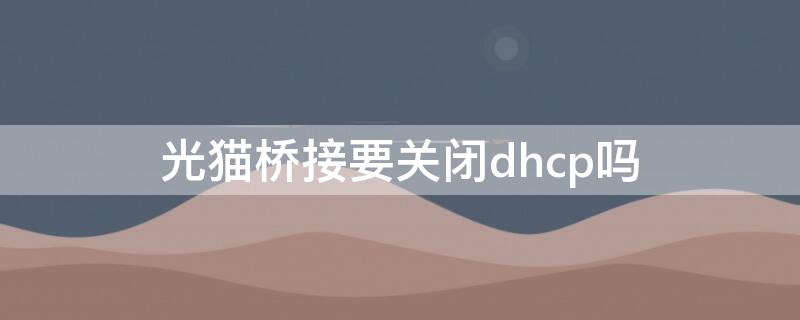 光貓橋接要關(guān)閉dhcp嗎