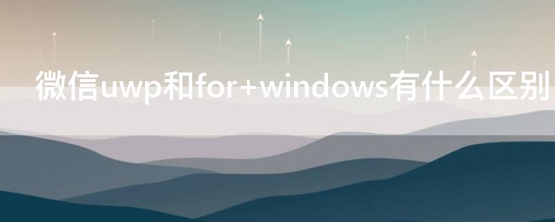 微信uwp和for windows有什么区别