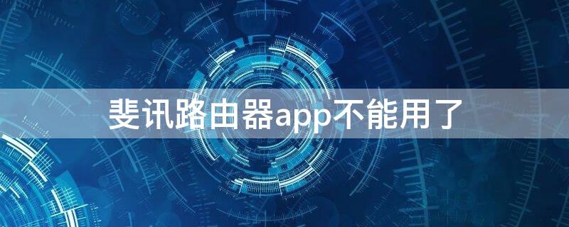 斐讯路由器app不能用了