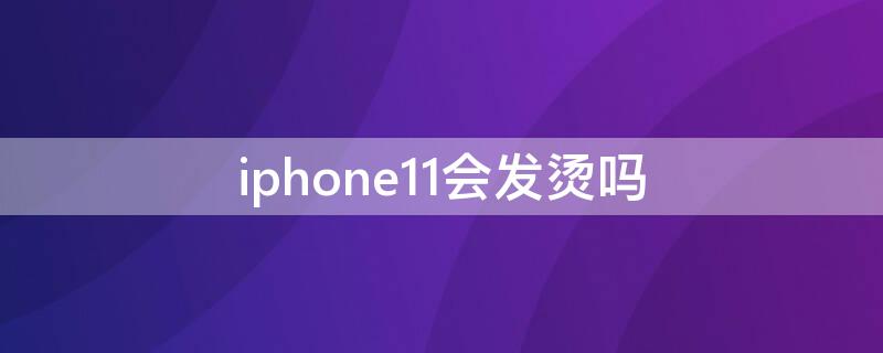 iPhone11會(huì)發(fā)燙嗎