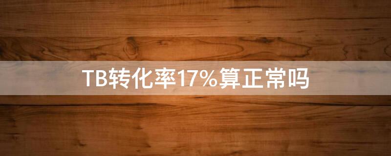 TB轉(zhuǎn)化率17%算正常嗎