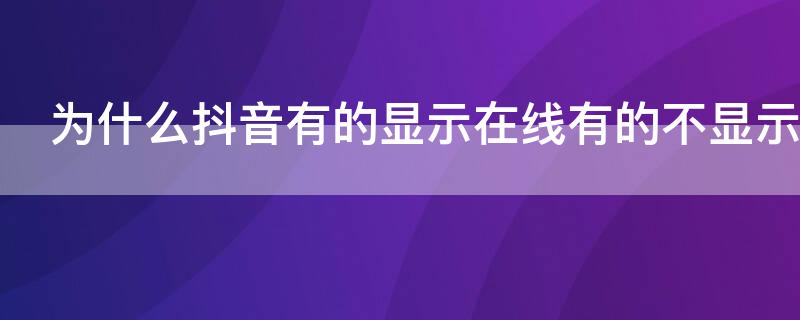 為什么抖音有的顯示在線有的不顯示