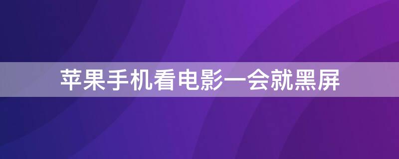 iPhone手機(jī)看電影一會就黑屏