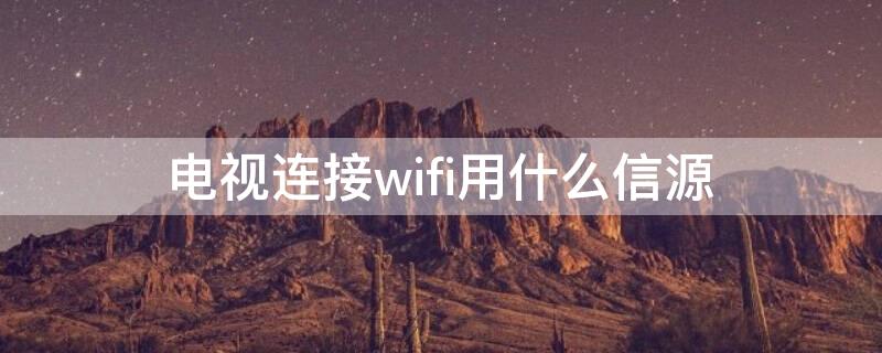 電視連接wifi用什么信源