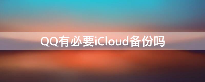 QQ有必要iCloud备份吗