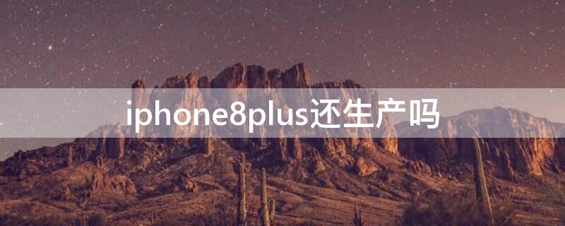 iPhone8plus還生產(chǎn)嗎