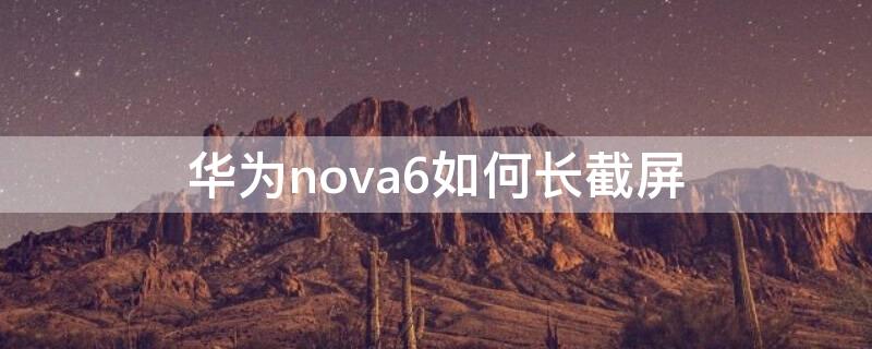 華為nova6如何長(zhǎng)截屏