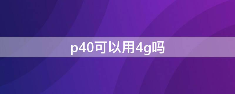 p40可以用4g吗