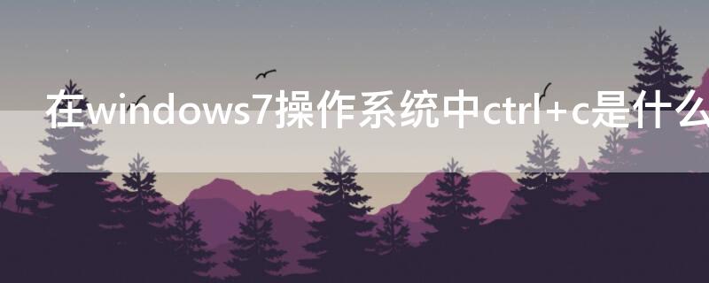 在windows7操作系统中ctrl+c是什么命令的快捷键