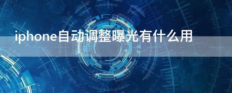 iPhone自動(dòng)調(diào)整曝光有什么用