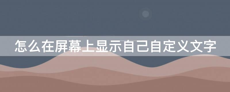 怎么在屏幕上顯示自己自定義文字