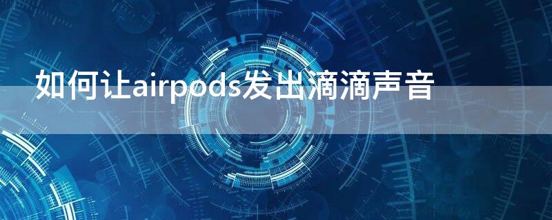 如何让airpods发出滴滴声音